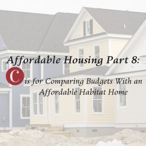 Affordable Housing Part 8: C is for Comparing Budgets with an Affordable Habitat Home
