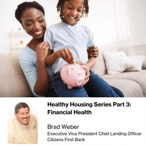 Healthy Housing Series Part 3 Financial Health by Brad Weber Executive Vice President Chief Lending Officer of Citizens First Bank